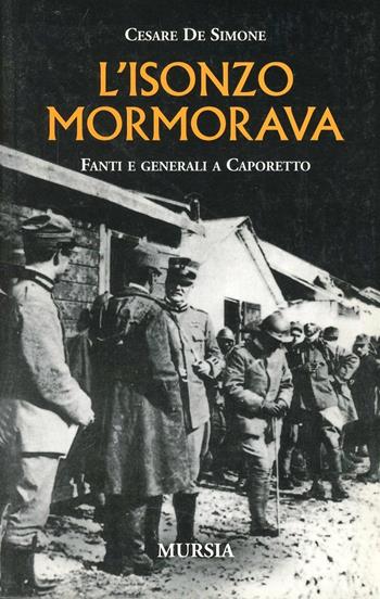 L'Isonzo mormorava. Fanti e generali a Caporetto - Cesare De Simone - Libro Mursia 2011, Testimonianze fra cronaca e storia | Libraccio.it