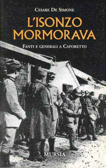 L' Isonzo mormorava. Fanti e generali a Caporetto - Cesare De Simone - Libro Ugo Mursia Editore 2011, Testimonianze fra cronaca e storia | Libraccio.it