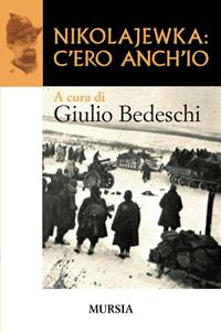 Nikolajewka: c'ero anch'io - Giulio Bedeschi - Libro Mursia 2011, Testimonianze fra cronaca e storia | Libraccio.it