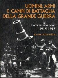 Uomini, armi e campi di battaglia della grande guerra. Fronte italiano 1915-1918  - Libro Mursia 2011, Testimonianze fra cronaca e storia | Libraccio.it