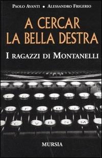 A cercar la bella destra. I ragazzi di Montanelli - Paolo Avanti, Alessandro Frigerio - Libro Ugo Mursia Editore 2005, Testimon. fra cr. e st.Duemila e dintorni | Libraccio.it