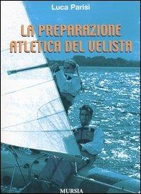 La preparazione atletica del velista - Luca Parisi - Libro Ugo Mursia Editore 2005, Biblioteca del mare. Manuali tecn. sport | Libraccio.it