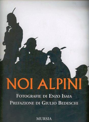 Noi alpini - Enzo Isaia - Libro Ugo Mursia Editore 2011, Testimonianze fra cronaca e storia | Libraccio.it