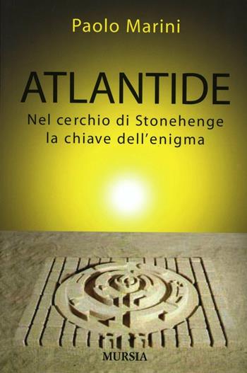 Atlantide. Nel cerchio di Stonehenge la chiave dell'enigma - Paolo Marini - Libro Mursia 2015 | Libraccio.it