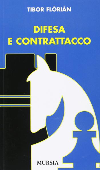 Difesa e contrattacco - Tibor Flórián - Libro Mursia 2018, I giochi. Scacchi | Libraccio.it
