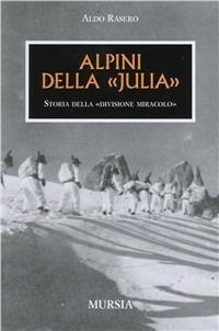 Alpini della Julia. Divisione miracolo - Aldo Rasero - Libro Mursia 2011, Testimonianze fra cronaca e storia | Libraccio.it