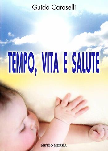 Tempo, vita e salute - Guido Caroselli - Libro Mursia 2022 | Libraccio.it