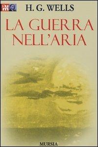 La guerra nell'aria - Herbert George Wells - Libro Mursia 2012, Grande Universale Mursia. Nuova serie | Libraccio.it