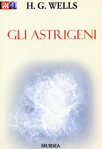 Gli astrigeni - Herbert George Wells - Libro Ugo Mursia Editore 2005, Grande Universale Mursia | Libraccio.it