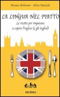 La lingua nel piatto. Le ricette per imparare a capire l'inglese (e gli inglesi) - Renata Beltrami, Silvia Mazzola - Libro Mursia 2008, Golosia & C. | Libraccio.it