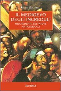 Il Medioevo degli increduli. Miscredenti, beffatori, anticlericali - Paolo Golinelli - Libro Mursia 2012 | Libraccio.it