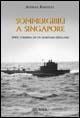 Sommergibili a Singapore - Achille Rastelli - Libro Ugo Mursia Editore 2011, Testimonianze fra cronaca e storia | Libraccio.it