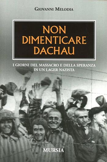 Non dimenticare Dachau. I giorni del massacro e della speranza in un lager nazista - Giovanni Melodia - Libro Mursia 2012 | Libraccio.it