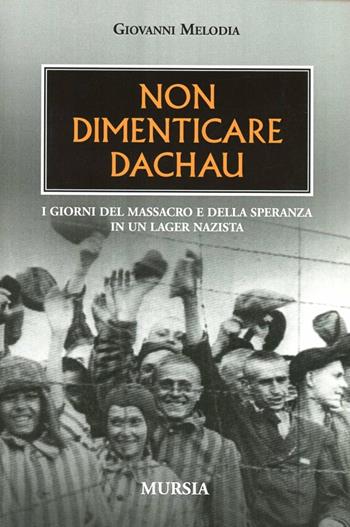 Non dimenticare Dachau. I giorni del massacro e della speranza in un lager nazista - Giovanni Melodia - Libro Ugo Mursia Editore 2006 | Libraccio.it