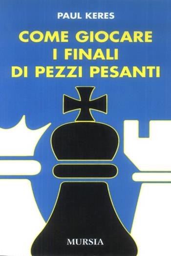 Come giocare i finali di pezzi pesanti - Paul Keres - Libro Mursia 2022, I giochi. Scacchi | Libraccio.it