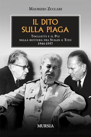 Il dito sulla piaga. Togliatti e il PCI nella rottura fra Stalin e Tito 1944-1957 - Maurizio Zuccari - Libro Mursia 2011, Testimonianze fra cronaca e storia | Libraccio.it