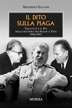 Il dito sulla piaga. Togliatti e il PCI nella rottura fra Stalin e Tito 1944-1957 - Maurizio Zuccari - Libro Ugo Mursia Editore 2011, Testimonianze fra cronaca e storia | Libraccio.it