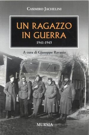 Un ragazzo in guerra 1941-1945 - Casimiro Jachelini - Libro Mursia 2022, Testimonianze fra cronaca e storia | Libraccio.it