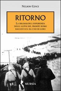 Ritorno. La drammatica esperienza degli alpini sul fronte russo raccontata da uno di loro - Nelson Cenci - Libro Mursia 2011, Testimon. fra cron.e storia.II guerra mon | Libraccio.it