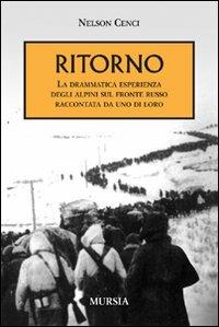 Ritorno. La drammatica esperienza degli alpini sul fronte russo raccontata da uno di loro - Nelson Cenci - Libro Ugo Mursia Editore 2011, Testimon. fra cron.e storia.II guerra mon | Libraccio.it