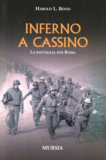 Inferno a Cassino. La battaglia per Roma - Harold L. Bond - Libro Mursia 2022, Testimonianze fra cronaca e storia | Libraccio.it