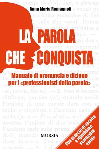La parola che conquista. Manuale di pronuncia e dizione per i «professionisti della parola» - Anna M. Romagnoli - Libro Mursia 2013, Interventi | Libraccio.it