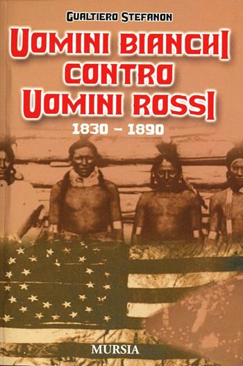 Uomini bianchi contro uomini rossi (1830-1890) - Gualtiero Stefanon - Libro Mursia 2022 | Libraccio.it