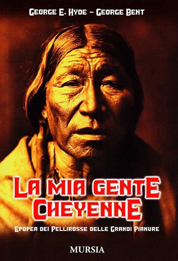 La mia gente Cheyenne. Epopea dei pellirosse delle grandi pianure - George E. Hyde, George Bent - Libro Mursia 2016, Storia e documenti. Storia tribù indiane | Libraccio.it