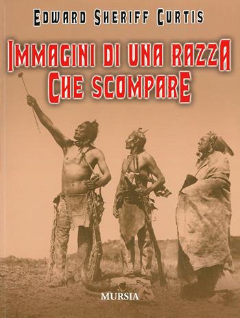 Immagini di una razza che scompare. Ediz. illustrata - Edward Sheriff Curtis - Libro Mursia 2015 | Libraccio.it