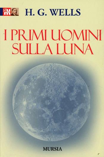 I primi uomini sulla luna - Herbert George Wells - Libro Ugo Mursia Editore 2015, Grande Universale Mursia | Libraccio.it