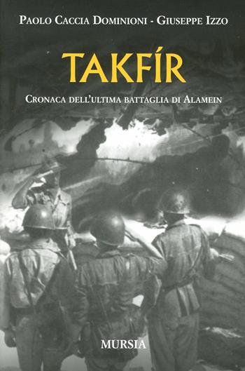 Takfir. Cronaca dell'ultima battaglia di Alamein - Paolo Caccia Dominioni, Giuseppe Izzo - Libro Mursia 2011, Testimonianze fra cronaca e storia | Libraccio.it