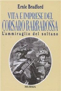 L'ammiraglio del sultano. Vita e imprese del corsaro Barbarossa - Ernle Bradford - Libro Mursia 2012, Biblioteca del mare. Pirati e corsari | Libraccio.it