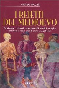 I reietti del Medioevo. Fuorilegge, briganti, omosessuali, eretici, streghe, prostitute, ladri, mendicanti e vagabondi - Andrew McCall - Libro Ugo Mursia Editore 2008 | Libraccio.it