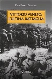Vittorio veneto, l'ultima battaglia - Pier Paolo Cervone - Libro Mursia 2011, Testimonianze fra cronaca e storia | Libraccio.it