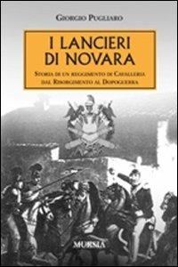 I lancieri di Novara. Storia di un reggimento di Cavalleria dal Risorgimento al dopoguerra - Giorgio Pugliaro - Libro Mursia 2012, Testimonianze fra cronaca e storia | Libraccio.it