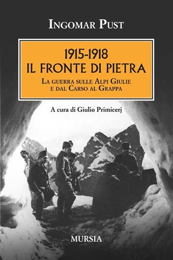 1915-1918: il fronte di pietra. La guerra sulle Alpi Giulie e dal Carso al Grappa - Ingomar Pust - Libro Mursia 2011, Testimonianze fra cronaca e storia | Libraccio.it