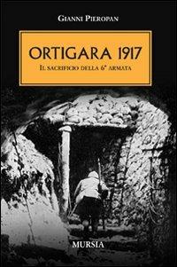 Ortigara 1917. Il sacrificio della 6ª Armata - Gianni Pieropan - Libro Ugo Mursia Editore 2011, Testimonianze fra cronaca e storia | Libraccio.it