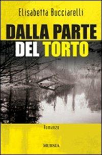 Dalla parte del torto - Elisabetta Bucciarelli - Libro Ugo Mursia Editore 2007, Romanzi Mursia | Libraccio.it