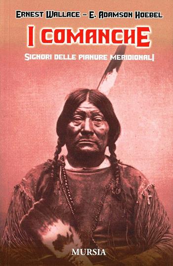 I Comanche. Signori delle Pianure Meridionali - Ernest Wallace, Adamson E. Hoebel - Libro Ugo Mursia Editore 2007 | Libraccio.it