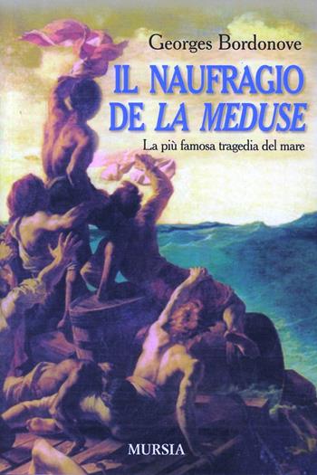 Il naufragio de «La Méduse». La più famosa tragedia del mare - Georges Bordonove - Libro Mursia 2022, Biblioteca del mare. Uomini e navi | Libraccio.it