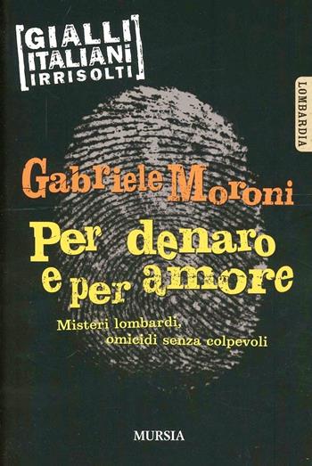 Per denaro e per amore. Misteri lombardi, omicidi senza colpevoli - Gabriele Moroni - Libro Mursia 2022 | Libraccio.it