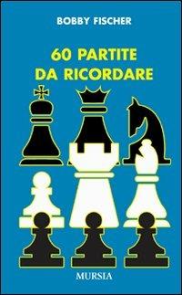Sessanta partite da ricordare - Bobby Fischer - Libro Mursia 2015 | Libraccio.it
