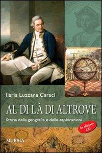 Al di là di altrove. Storia della geografia e delle esplorazioni. Con materiale digitale scaricabile online - Ilaria Luzzana Caraci - Libro Mursia 2010, Viaggi, esplorazioni e scoperte | Libraccio.it