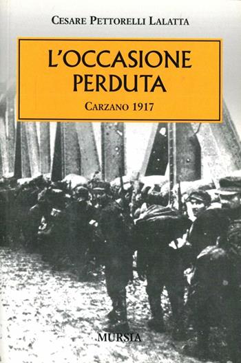 L'occasione perduta. Carzano 1917 - Cesare Pettorelli Lalatta - Libro Mursia 2011, Testimonianze fra cronaca e storia. Prima guerra mondiale | Libraccio.it