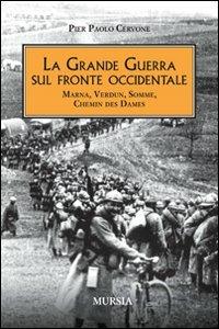 La grande guerra sul fronte occidentale. Marna, Verdun, Somme, Chemin des Dames - Pier Paolo Cervone - Libro Mursia 2012, Testimonianze fra cronaca e storia | Libraccio.it
