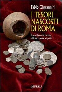 I tesori nascosti di Roma. La millenaria caccia alle ricchezze sepolte - Fabio Giovannini - Libro Mursia 2022, Itinerari e città | Libraccio.it