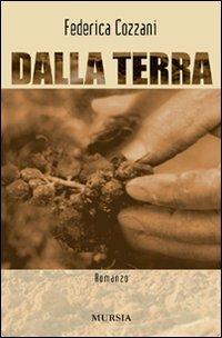 Dalla terra - Federica Cozzani - Libro Mursia 2012, Romanzi Mursia | Libraccio.it