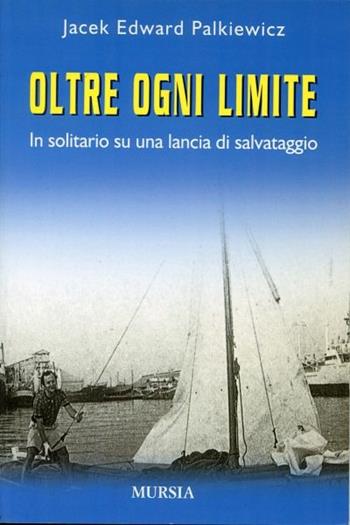 Oltre ogni limite. In solitario su una lancia di salvataggio - Jacek E. Palkiewicz - Libro Mursia 2011, Biblioteca del mare | Libraccio.it