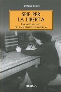 Spie per la libertà. I servizi segreti della Resistenza italiana - Franco Fucci - Libro Ugo Mursia Editore 1983, Testimonianze fra cron. e st. Spionaggio | Libraccio.it