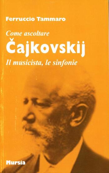 Cajkovskij. Il musicista, le sinfonie - Ferruccio Tammaro - Libro Ugo Mursia Editore, Come ascoltare | Libraccio.it
